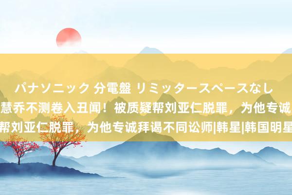 パナソニック 分電盤 リミッタースペースなし 露出・半埋込両用形 宋慧乔不测卷入丑闻！被质疑帮刘亚仁脱罪，为他专诚拜谒不同讼师|韩星|韩国明星