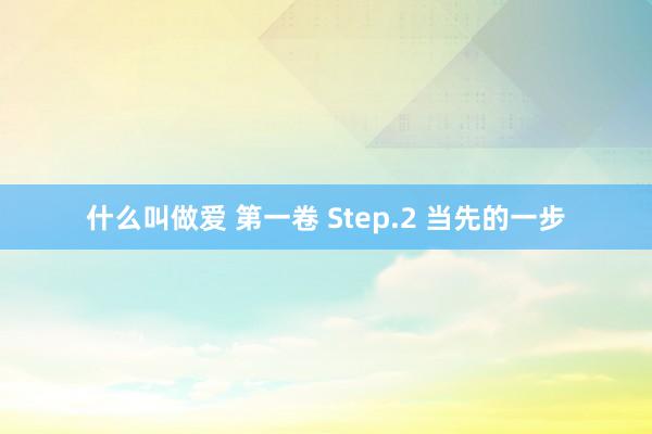 什么叫做爱 第一卷 Step.2 当先的一步