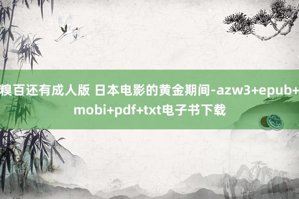 糗百还有成人版 日本电影的黄金期间-azw3+epub+mobi+pdf+txt电子书下载