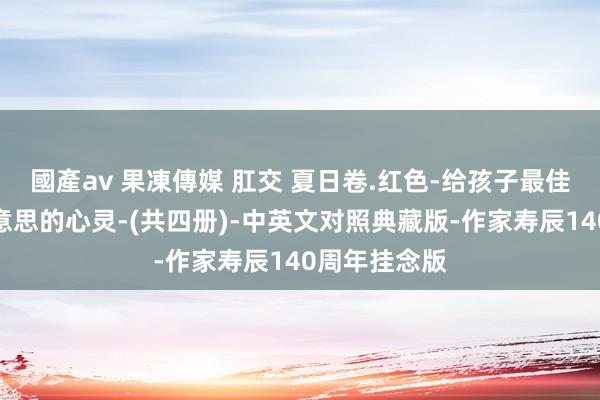 國產av 果凍傳媒 肛交 夏日卷.红色-给孩子最佳的性情最好意思的心灵-(共四册)-中英文对照典藏版-作家寿辰140周年挂念版