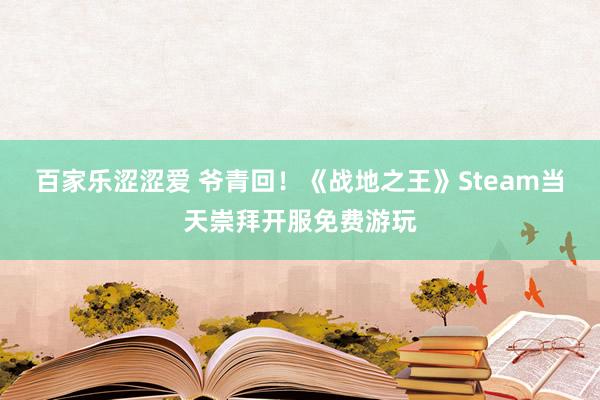 百家乐涩涩爱 爷青回！《战地之王》Steam当天崇拜开服免费游玩