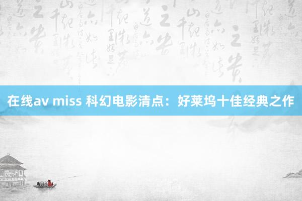 在线av miss 科幻电影清点：好莱坞十佳经典之作