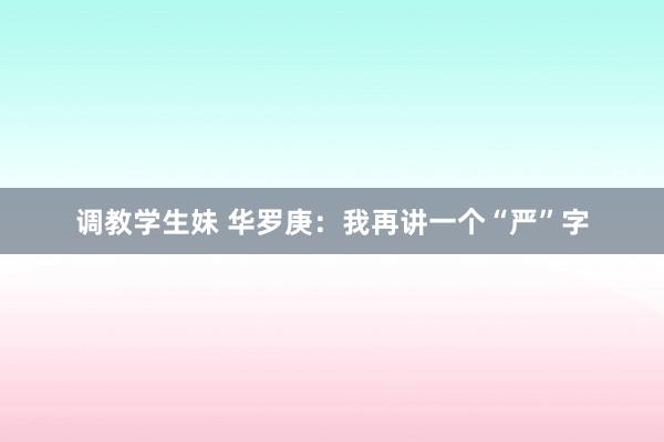 调教学生妹 华罗庚：我再讲一个“严”字