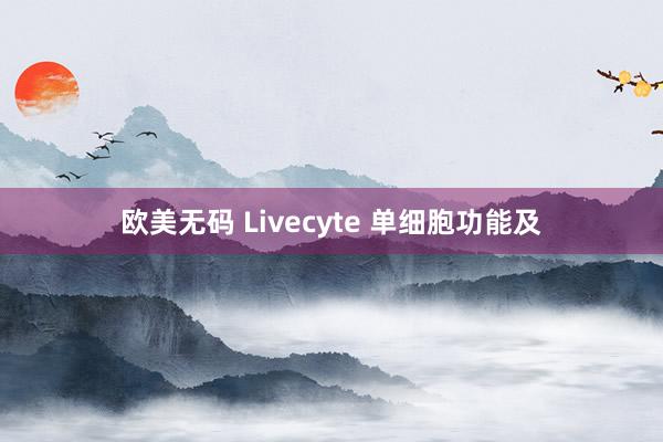 欧美无码 Livecyte 单细胞功能及