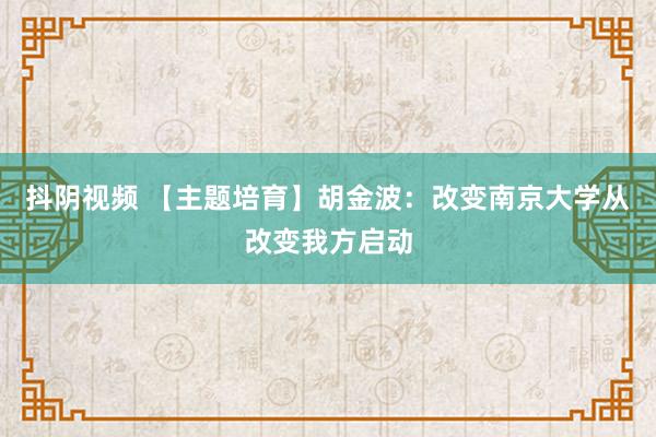 抖阴视频 【主题培育】胡金波：改变南京大学从改变我方启动