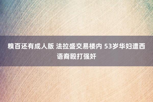 糗百还有成人版 法拉盛交易楼内 53岁华妇遭西语裔殴打强奸