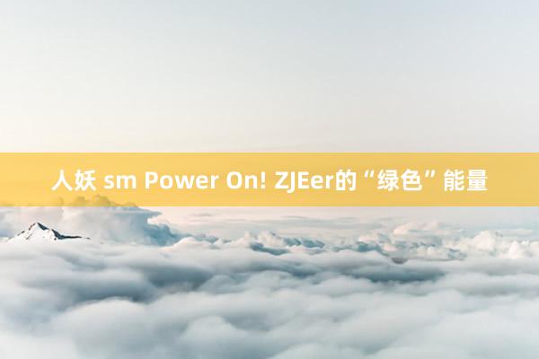 人妖 sm Power On! ZJEer的“绿色”能量